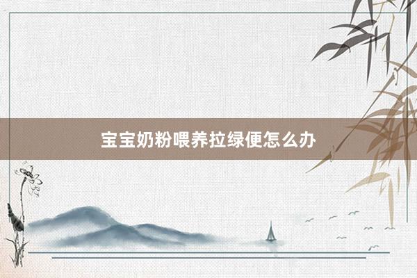 宝宝奶粉喂养拉绿便怎么办