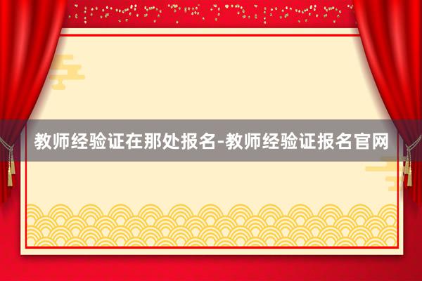 教师经验证在那处报名-教师经验证报名官网