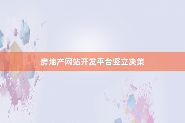 房地产网站开发平台竖立决策