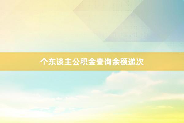 个东谈主公积金查询余额递次