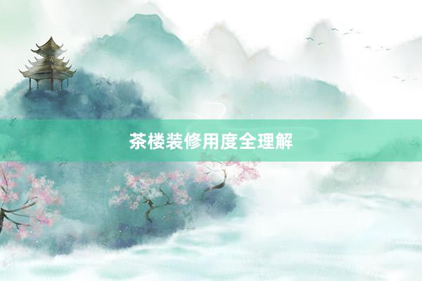茶楼装修用度全理解