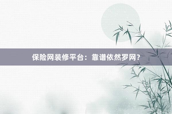 保险网装修平台：靠谱依然罗网？