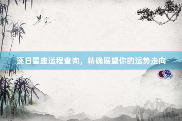 逐日星座运程查询，精确展望你的运势走向