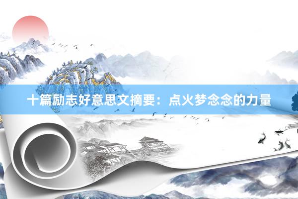 十篇励志好意思文摘要：点火梦念念的力量