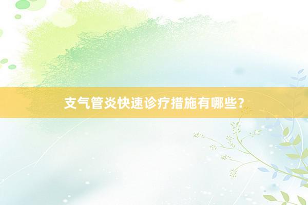 支气管炎快速诊疗措施有哪些？