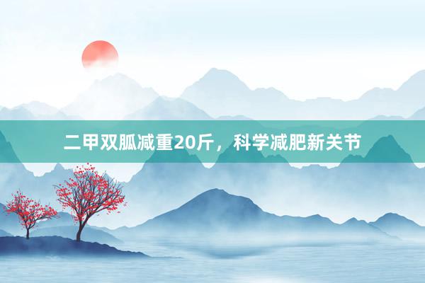 二甲双胍减重20斤，科学减肥新关节